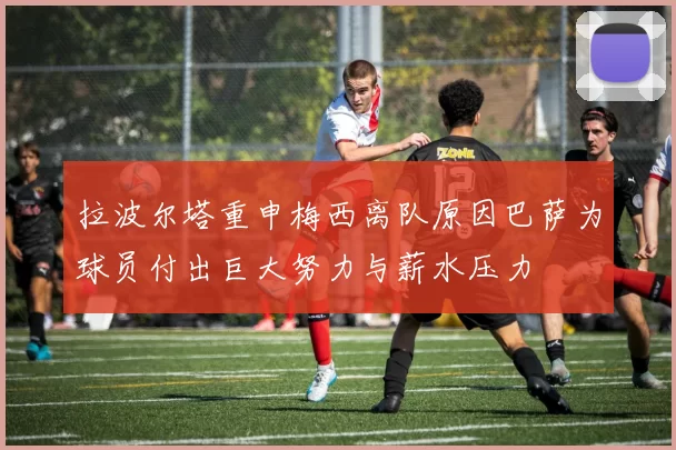 拉波尔塔重申梅西离队原因巴萨为球员付出巨大努力与薪水压力