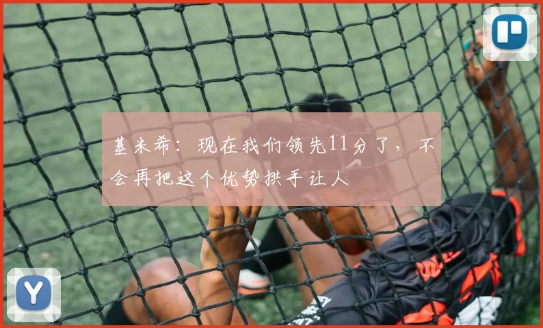 基米希：现在我们领先11分了，不会再把这个优势拱手让人