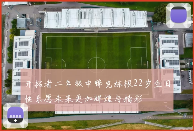 开拓者二年级中锋克林根22岁生日快乐愿未来更加辉煌与精彩