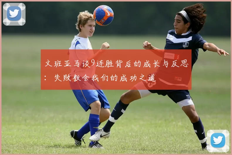 文班亚马谈9连胜背后的成长与反思：失败教会我们的成功之道
