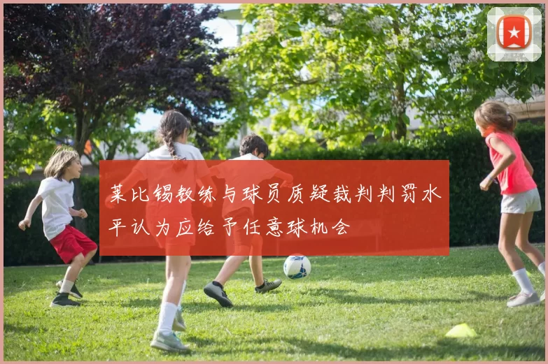 莱比锡教练与球员质疑裁判判罚水平认为应给予任意球机会
