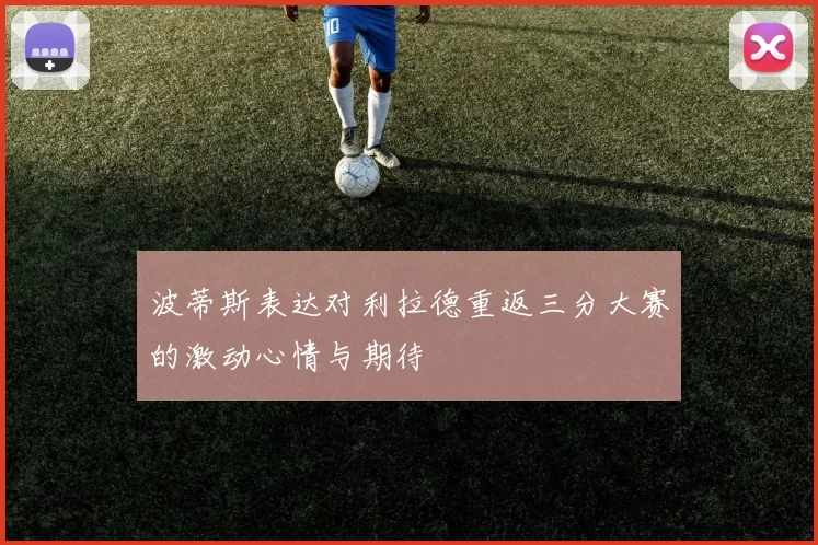 波蒂斯表达对利拉德重返三分大赛的激动心情与期待