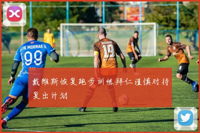 戴维斯恢复跑步训练拜仁谨慎对待复出计划