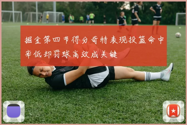 掘金第四节得分奇特表现投篮命中率低却罚球高效成关键
