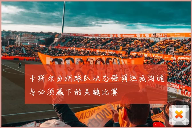 卡斯尔分析球队状态强调坦诚沟通与必须赢下的关键比赛