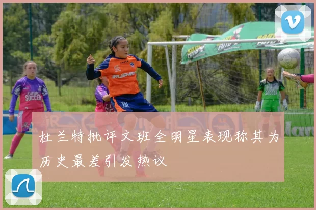 杜兰特批评文班全明星表现称其为历史最差引发热议