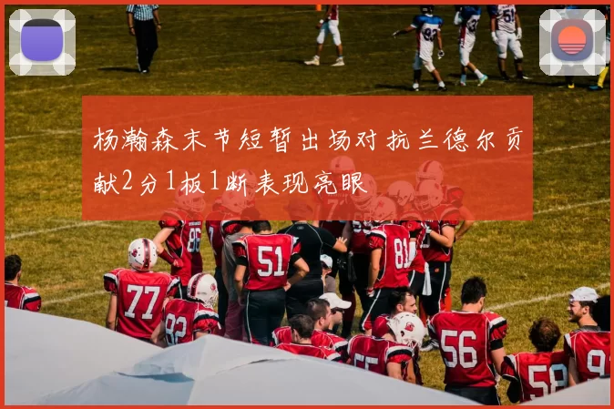 杨瀚森末节短暂出场对抗兰德尔贡献2分1板1断表现亮眼