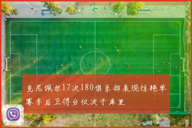克尼佩尔17次180俱乐部表现惊艳单赛季后卫得分仅次于库里