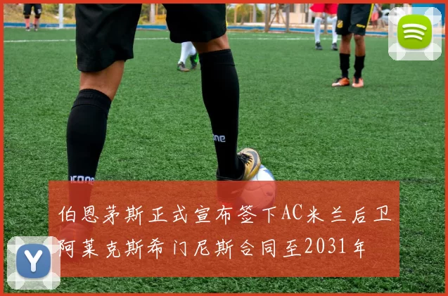 伯恩茅斯正式宣布签下AC米兰后卫阿莱克斯希门尼斯合同至2031年
